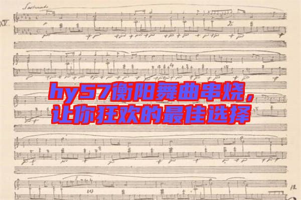 hy57衡陽(yáng)舞曲串燒,讓你狂歡的最佳選擇