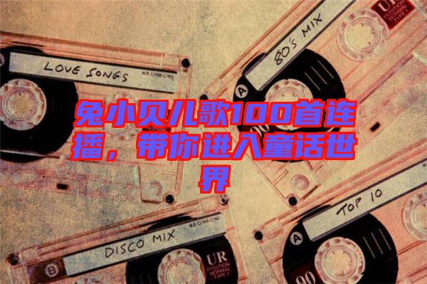 兔小貝兒歌100首連播,帶你進入童話世界