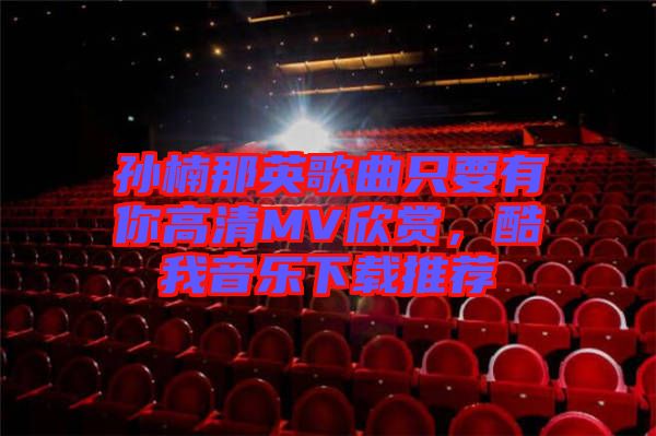 孫楠那英歌曲只要有你高清MV欣賞,酷我音樂(lè)下載推薦