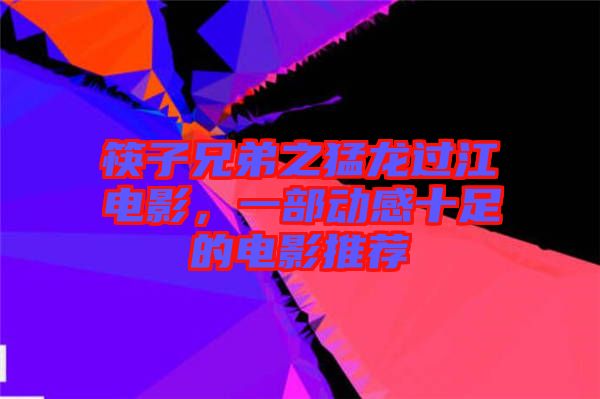 筷子兄弟之猛龍過江電影,一部動(dòng)感十足的電影推薦