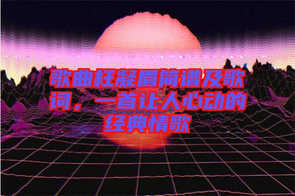 歌曲枉凝眉簡譜及歌詞，一首讓人心動的經典情歌