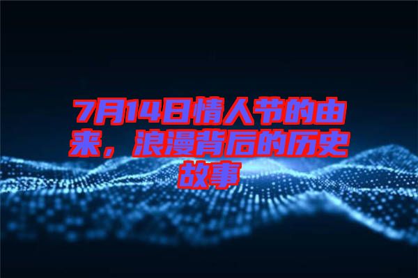 7月14日情人節(jié)的由來,浪漫背后的歷史故事