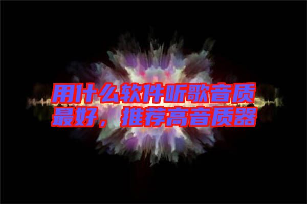 用什么軟件聽歌音質最好,推薦高音質器