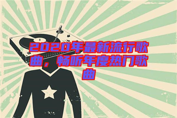 2020年最新流行歌曲，暢聽(tīng)年度熱門(mén)歌曲
