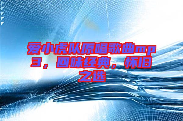 愛(ài)小虎隊(duì)原唱歌曲mp3，回味經(jīng)典，懷舊之選