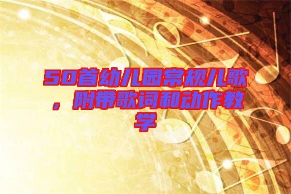 50首幼兒園常規(guī)兒歌，附帶歌詞和動作教學