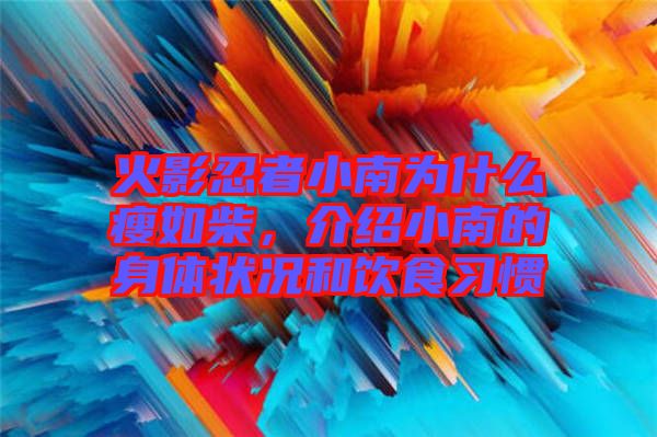 火影忍者小南為什么瘦如柴,介紹小南的身體狀況和飲食習慣