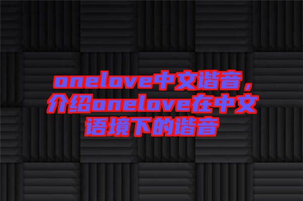 onelove中文諧音,介紹onelove在中文語境下的諧音