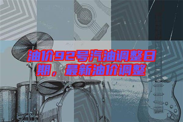 油價(jià)92號(hào)汽油調(diào)整日期,最新油價(jià)調(diào)整