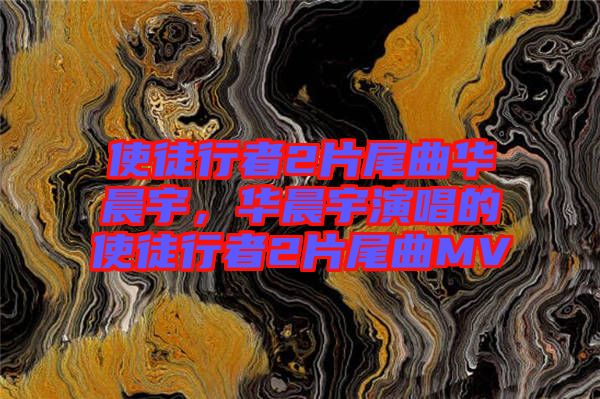 使徒行者2片尾曲華晨宇,華晨宇演唱的使徒行者2片尾曲MV