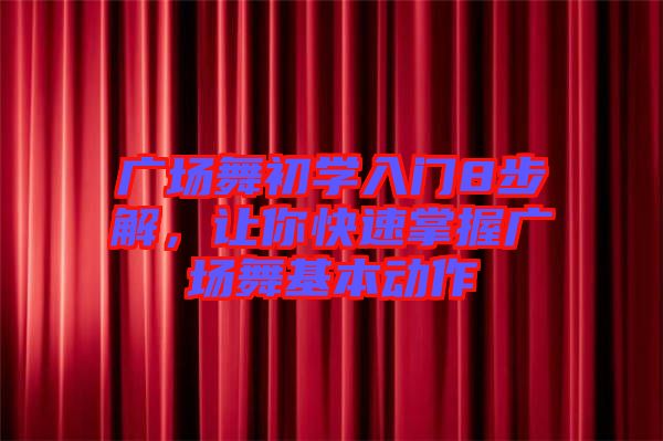 廣場舞初學(xué)入門8步解,讓你快速掌握廣場舞基本動(dòng)作