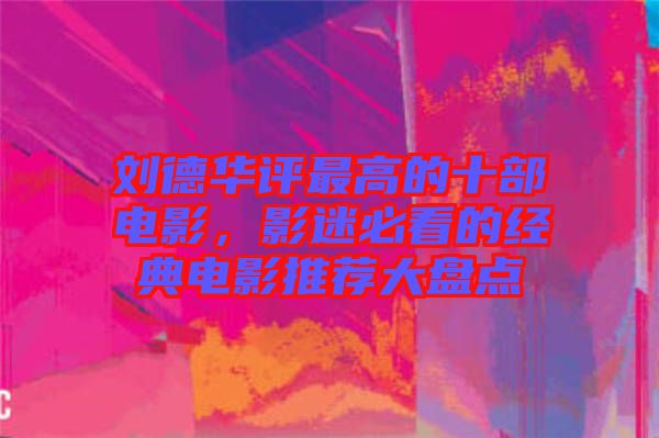 劉德華評最高的十部電影,影迷必看的經典電影推薦大盤點