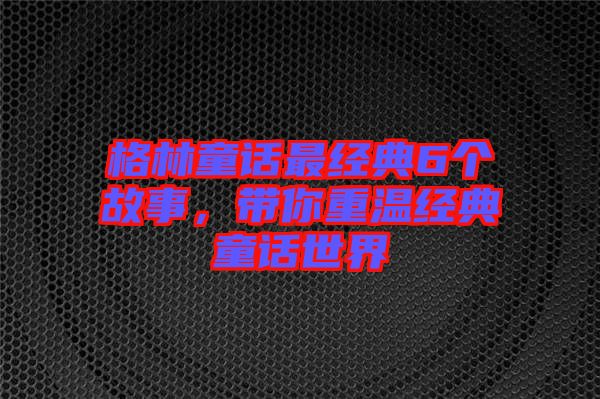 格林童話最經(jīng)典6個(gè)故事,帶你重溫經(jīng)典童話世界