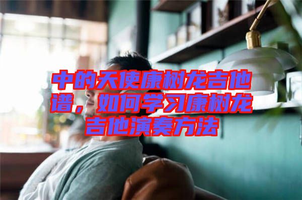 中的天使康樹龍吉他譜,如何學習康樹龍吉他演奏方法