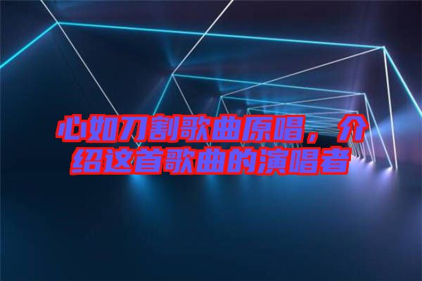 心如刀割歌曲原唱,介紹這首歌曲的演唱者