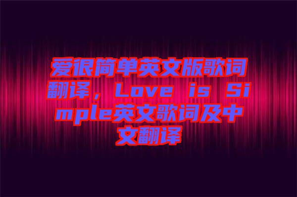愛很簡(jiǎn)單英文版歌詞翻譯,Love is Simple英文歌詞及中文翻譯