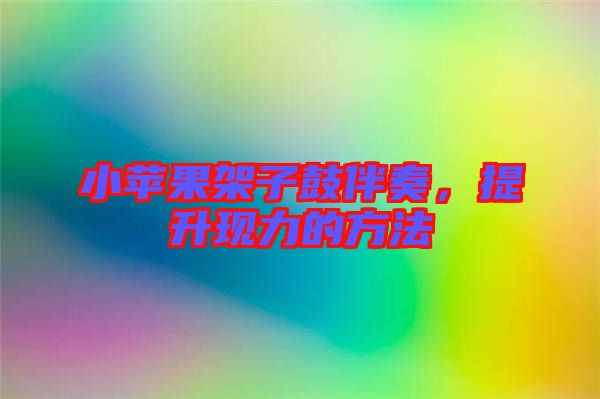 小蘋果架子鼓伴奏,提升現力的方法