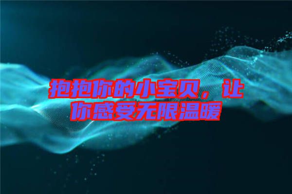 抱抱你的小寶貝,讓你感受無(wú)限溫暖