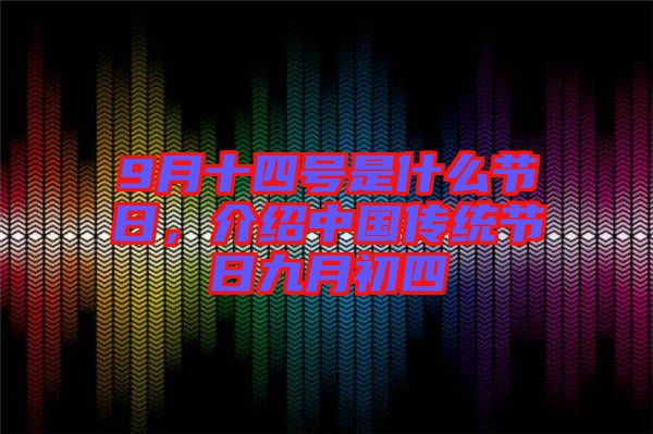 9月十四號是什么節日,介紹中國傳統節日九月初四