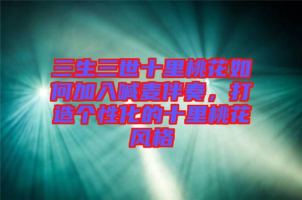 三生三世十里桃花如何加入喊麥伴奏,打造個(gè)性化的十里桃花風(fēng)格