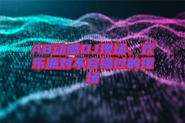 A8動感DJ現(xiàn)場,歡樂派對不容錯(cuò)過的現(xiàn)場