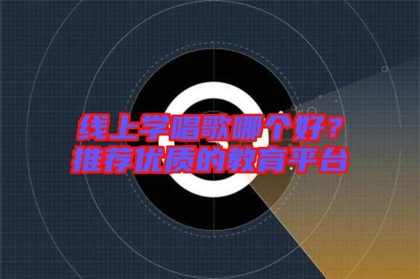 線上學(xué)唱歌哪個好?推薦優(yōu)質(zhì)的教育平臺