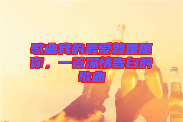 歌曲我的最愛就是想你,一首深情告白的歌曲