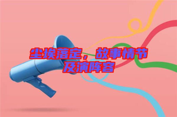 塵埃落定,故事情節及演陣容