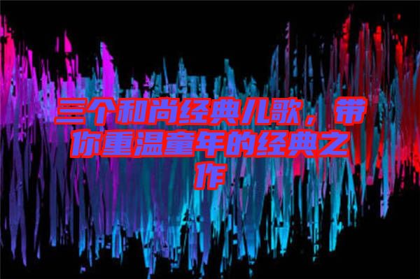 三個和尚經典兒歌,帶你重溫童年的經典之作