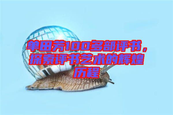 單田芳100多部評書,探索評書藝術(shù)的輝煌歷程