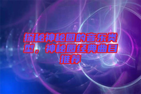 探秘神秘園的音樂類型,神秘園經典曲目推薦