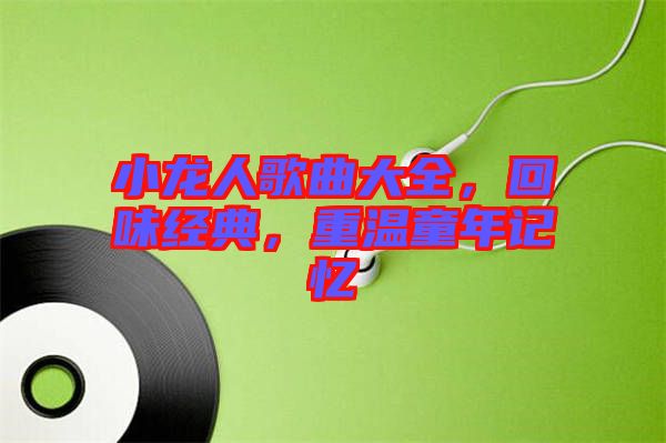 小龍人歌曲大全，回味經典，重溫童年記憶