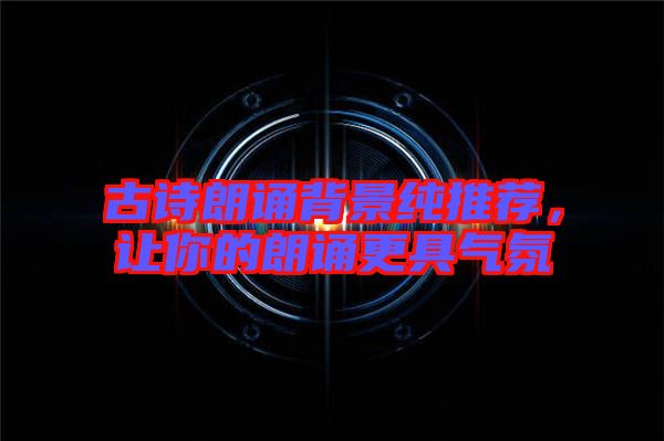 古詩(shī)朗誦背景純推薦,讓你的朗誦更具氣氛