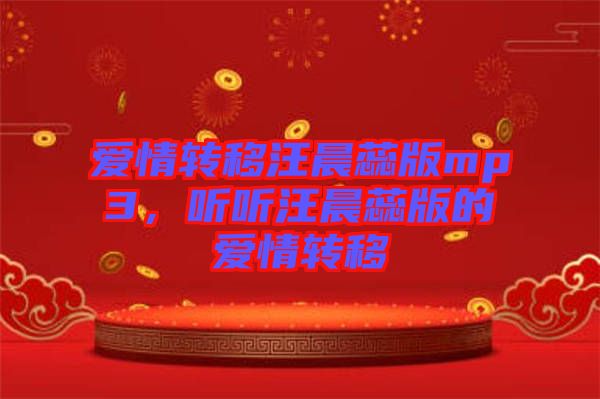愛情轉移汪晨蕊版mp3,聽聽汪晨蕊版的愛情轉移