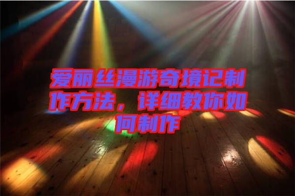 愛麗絲漫游奇境記制作方法,詳細教你如何制作