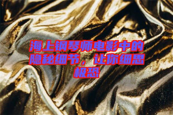 海上鋼琴師電影中的隱秘細節,讓你細思極恐