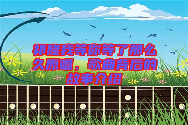 祁隆我等你等了那么久原唱,歌曲背后的故事介紹