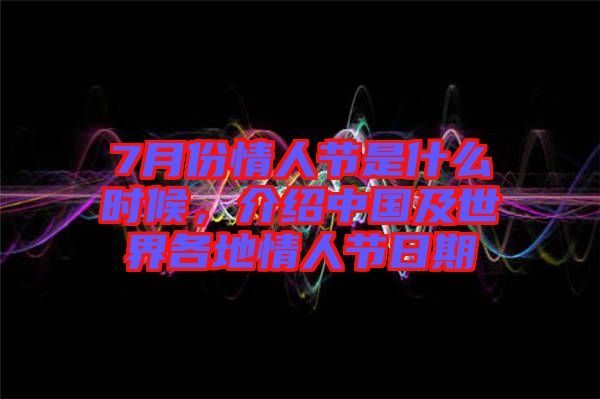 7月份情人節(jié)是什么時(shí)候,介紹中國(guó)及世界各地情人節(jié)日期