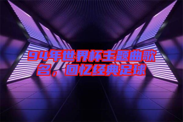 94年世界杯主題曲歌名,回憶經(jīng)典足球