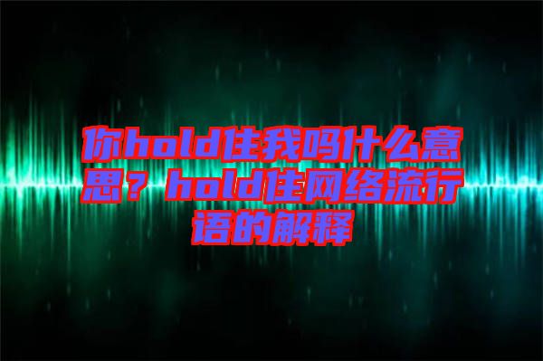 你hold住我嗎什么意思?hold住網(wǎng)絡(luò)流行語(yǔ)的解釋