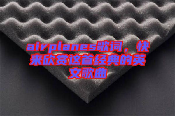 airplanes歌詞，快來欣賞這首經典的英文歌曲