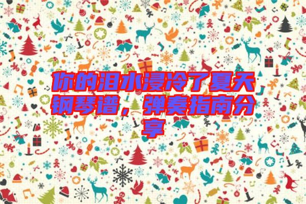 你的淚水浸冷了夏天鋼琴譜,彈奏指南分享