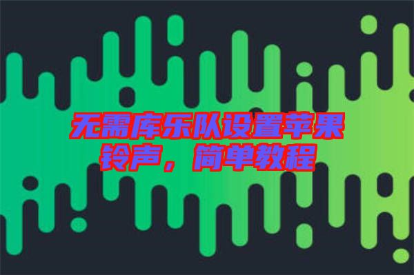 無(wú)需庫(kù)樂(lè)隊(duì)設(shè)置蘋(píng)果鈴聲,簡(jiǎn)單教程