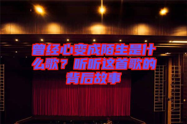 曾經(jīng)心變成陌生是什么歌？聽(tīng)聽(tīng)這首歌的背后故事