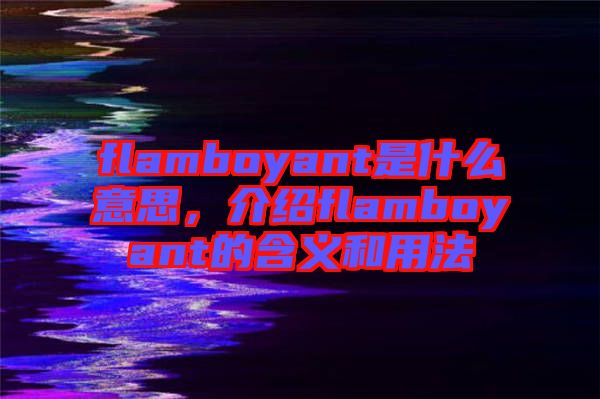 flamboyant是什么意思,介紹flamboyant的含義和用法