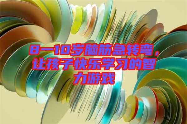 8一10歲腦筋急轉(zhuǎn)彎,讓孩子快樂(lè)學(xué)習(xí)的智力游戲