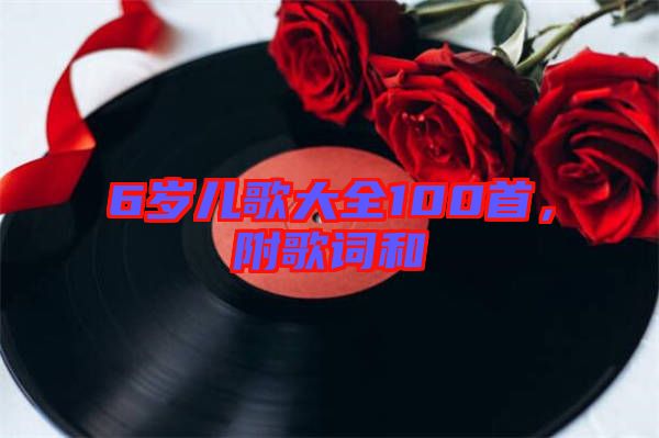 6歲兒歌大全100首,附歌詞和