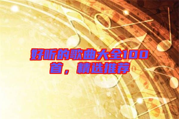 好聽的歌曲大全100首,精選推薦