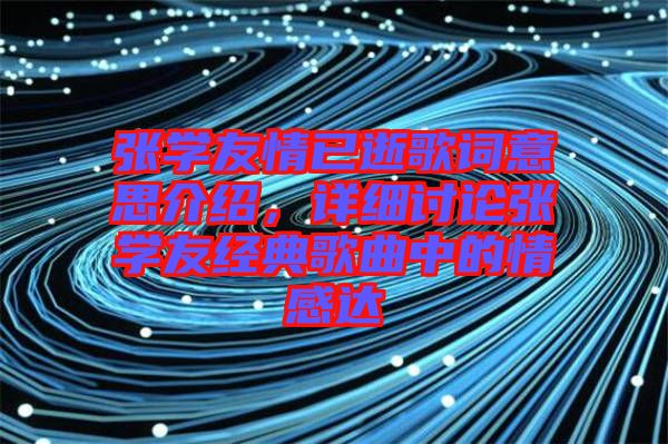 張學友情已逝歌詞意思介紹,詳細討論張學友經典歌曲中的情感達