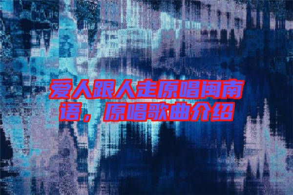 愛人跟人走原唱閩南語,原唱歌曲介紹